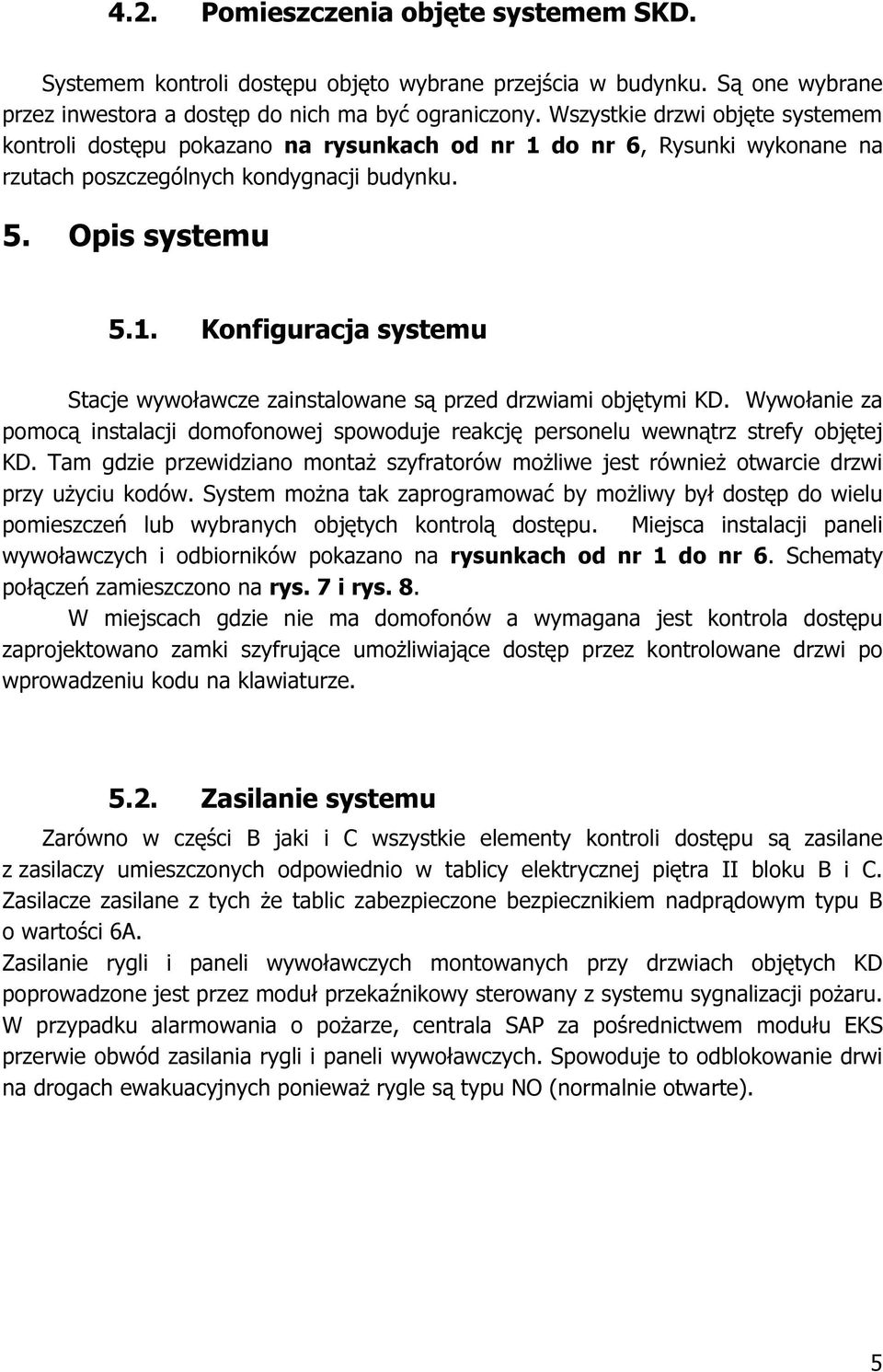 Wywołanie za pomocą instalacji domofonowej spowoduje reakcję personelu wewnątrz strefy objętej KD. Tam gdzie przewidziano montaż szyfratorów możliwe jest również otwarcie drzwi przy użyciu kodów.