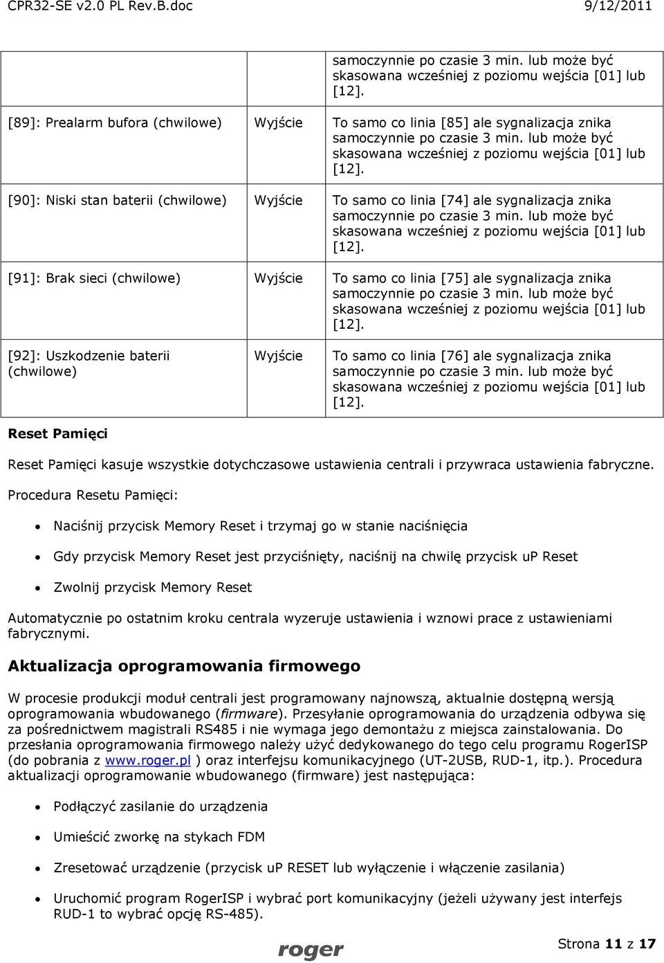 [01] lub [90]: Niski stan baterii (chwilowe) Wyjście To samo co linia [74] ale sygnalizacja znika  lub może być skasowana wcześniej z poziomu wejścia [01] lub [91]: Brak sieci (chwilowe) Wyjście To