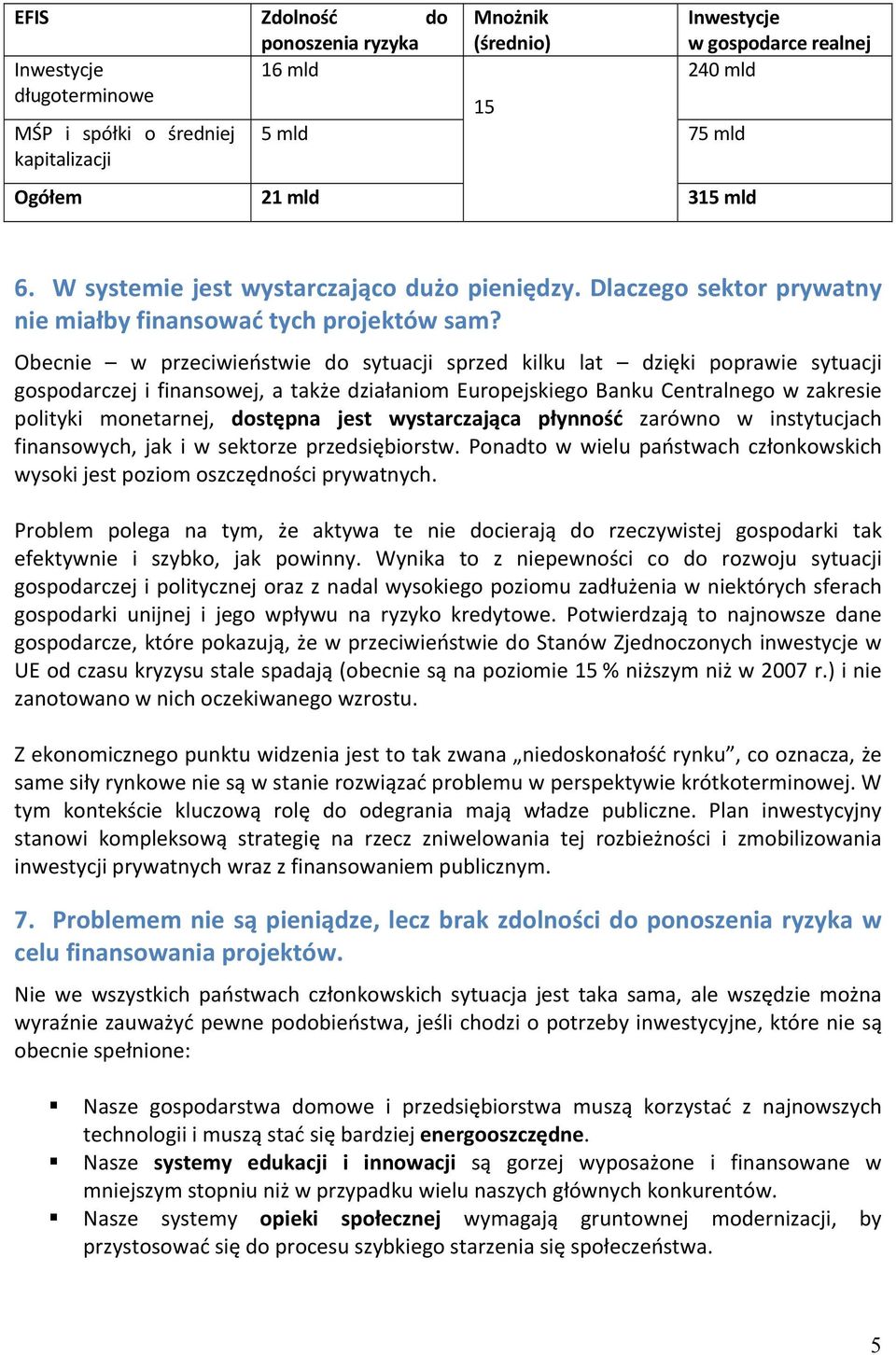 Obecnie w przeciwieństwie do sytuacji sprzed kilku lat dzięki poprawie sytuacji gospodarczej i finansowej, a także działaniom Europejskiego Banku Centralnego w zakresie polityki monetarnej, dostępna
