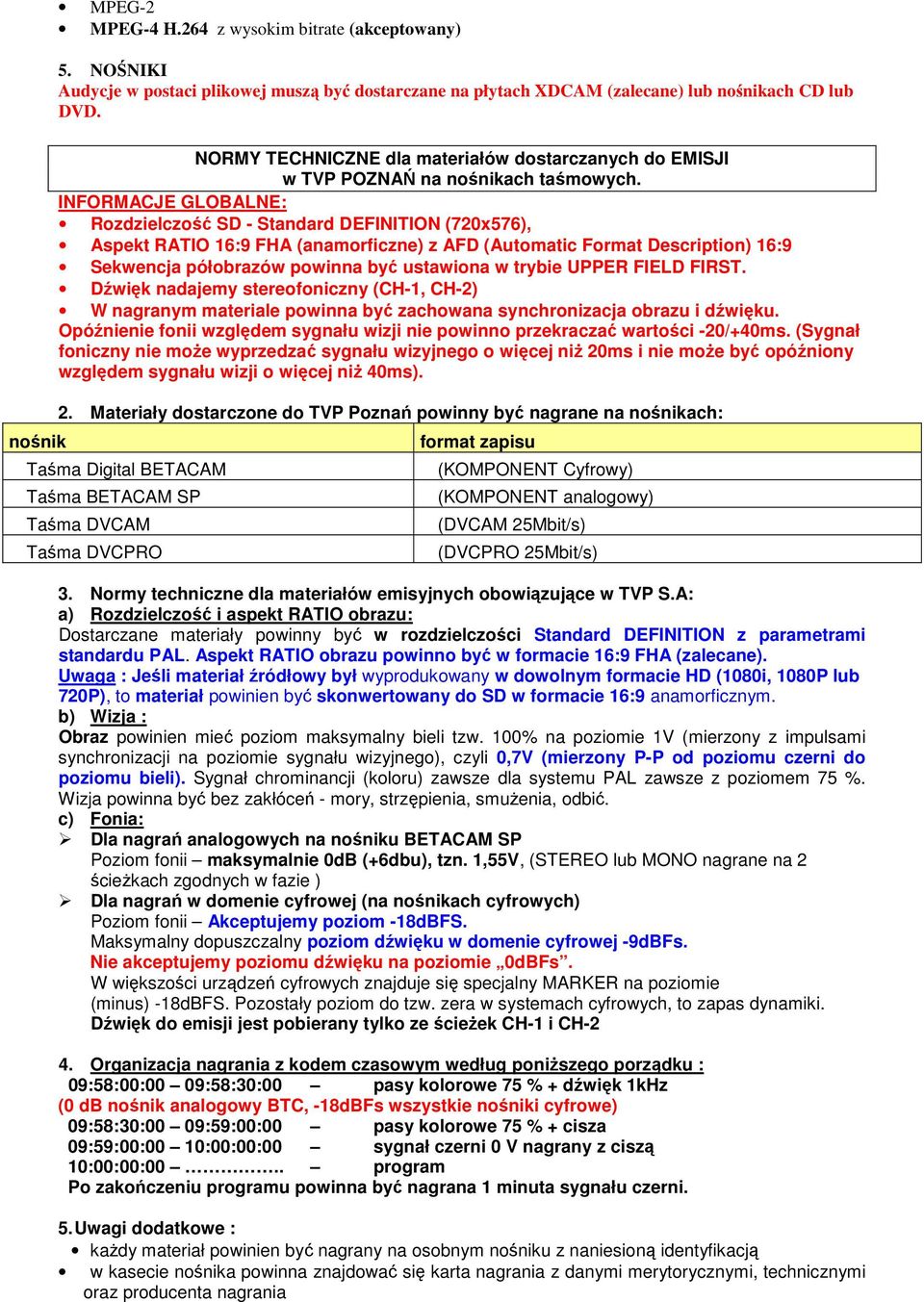 INFORMACJE GLOBALNE: Rozdzielczość SD - Standard DEFINITION (720x576), Aspekt RATIO 16:9 FHA (anamorficzne) z AFD (Automatic Format Description) 16:9 Sekwencja półobrazów powinna być ustawiona w