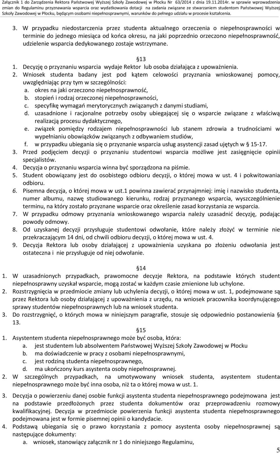 Wniosek studenta badany jest pod kątem celowości przyznania wnioskowanej pomocy, uwzględniając przy tym w szczególności: a. okres na jaki orzeczono niepełnosprawność, b.