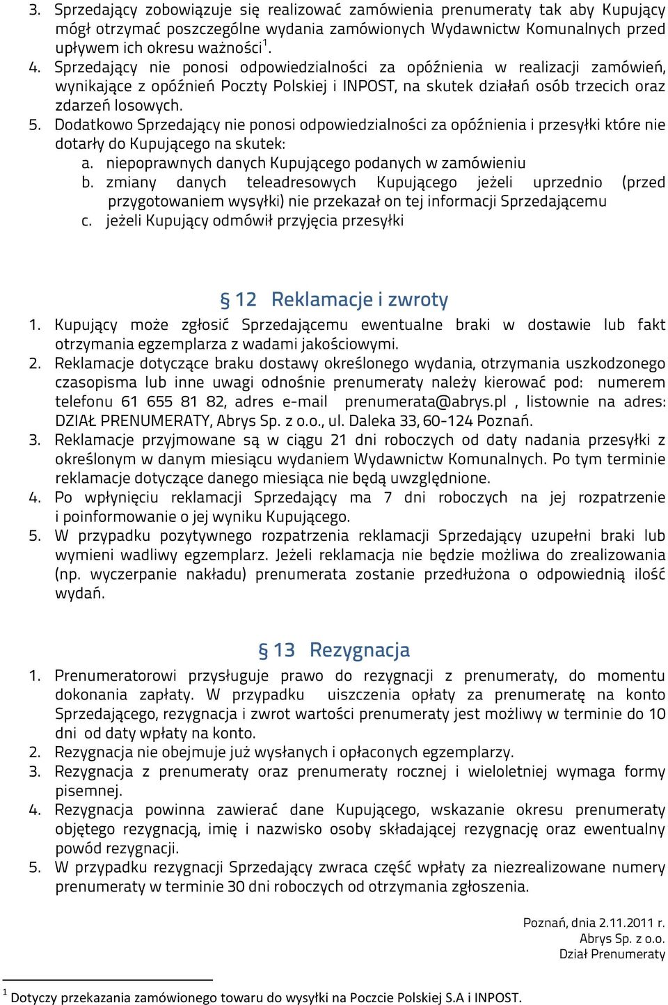 Dodatkowo Sprzedający nie ponosi odpowiedzialności za opóźnienia i przesyłki które nie dotarły do Kupującego na skutek: a. niepoprawnych danych Kupującego podanych w zamówieniu b.