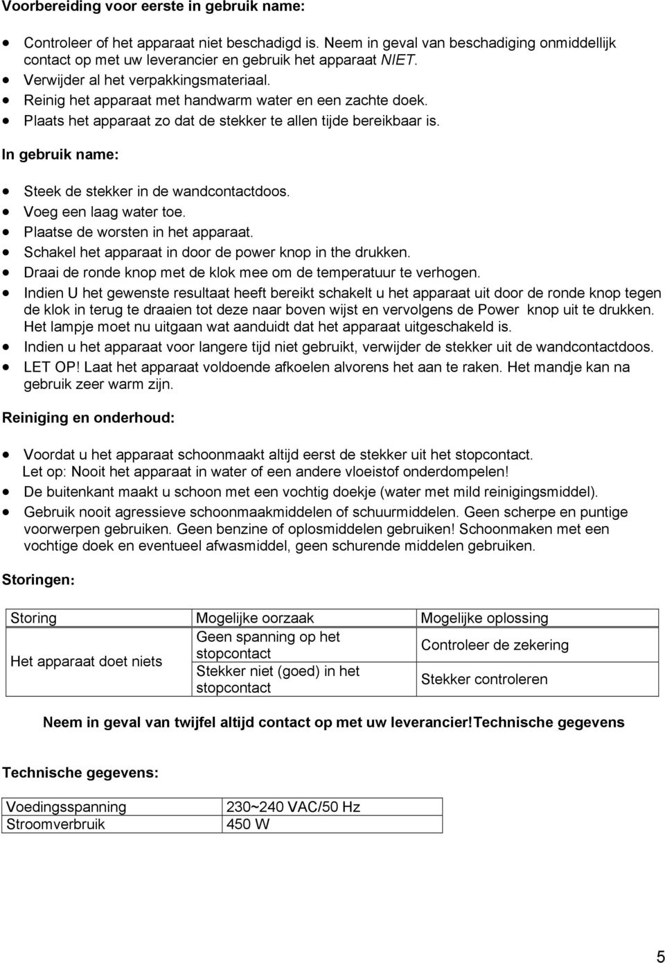 In gebruik name: Steek de stekker in de wandcontactdoos. Voeg een laag water toe. Plaatse de worsten in het apparaat. Schakel het apparaat in door de power knop in the drukken.