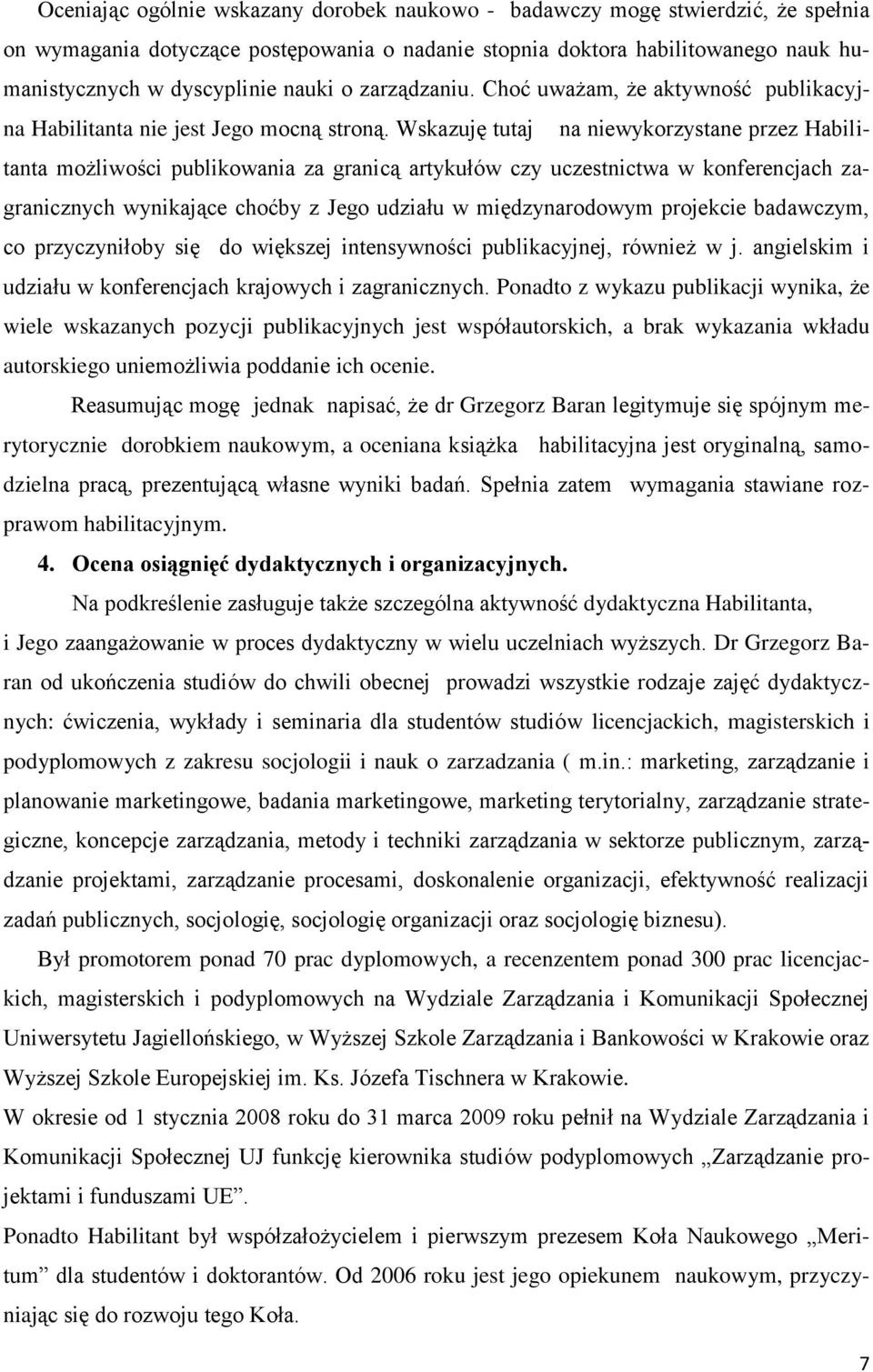 Wskazuję tutaj na niewykorzystane przez Habilitanta możliwości publikowania za granicą artykułów czy uczestnictwa w konferencjach zagranicznych wynikające choćby z Jego udziału w międzynarodowym
