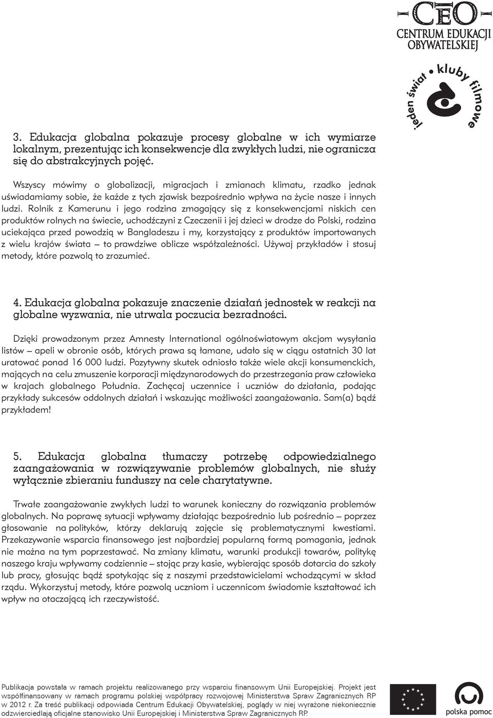 Rolnik z Kamerunu i jego rodzina zmagający się z konsekwencjami niskich cen produktów rolnych na świecie, uchodźczyni z Czeczenii i jej dzieci w drodze do Polski, rodzina uciekająca przed powodzią w
