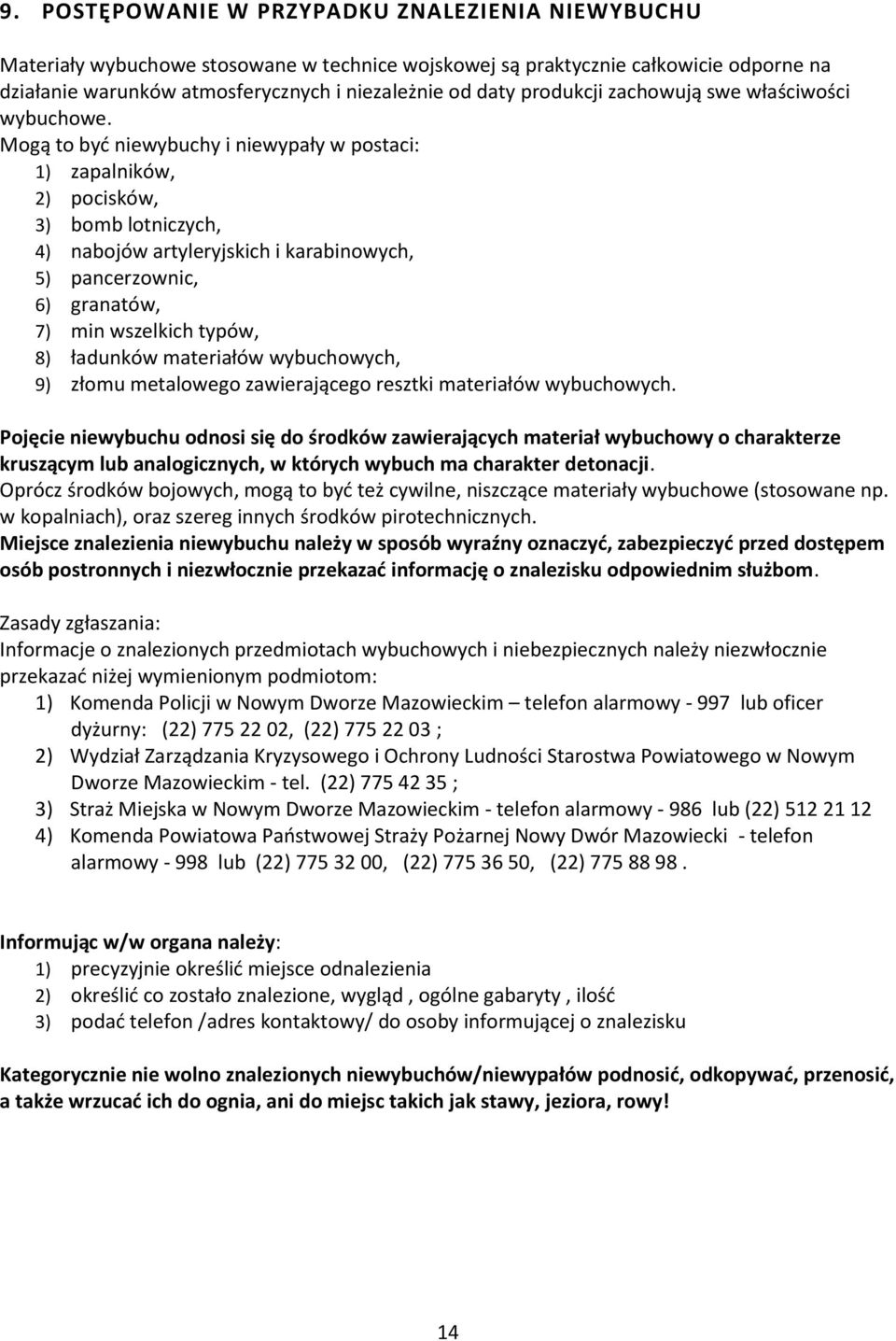 Mogą to być niewybuchy i niewypały w postaci: 1) zapalników, 2) pocisków, 3) bomb lotniczych, 4) nabojów artyleryjskich i karabinowych, 5) pancerzownic, 6) granatów, 7) min wszelkich typów, 8)