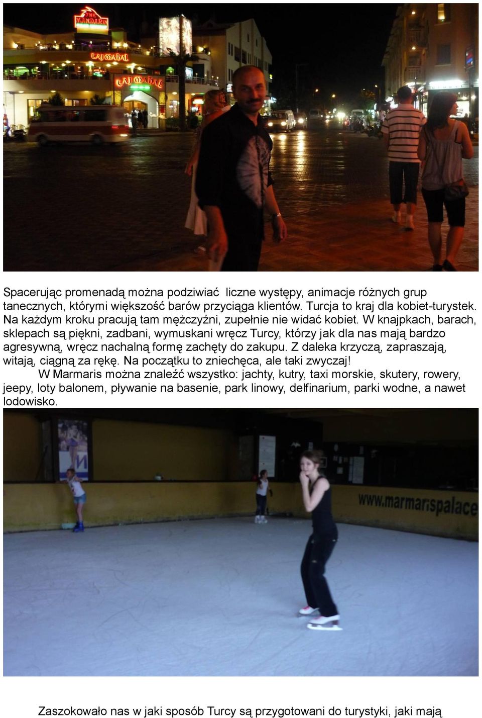 W knajpkach, barach, sklepach są piękni, zadbani, wymuskani wręcz Turcy, którzy jak dla nas mają bardzo agresywną, wręcz nachalną formę zachęty do zakupu.
