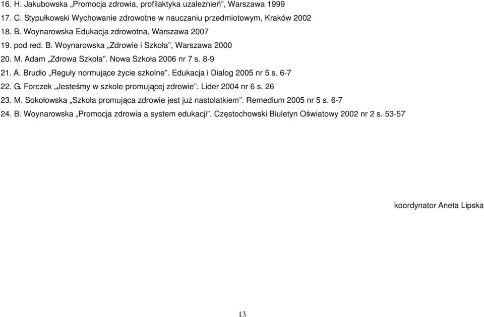Edukacja i Dialog 2005 nr 5 s. 6-7 22. G. Forczek Jesteśmy w szkole promującej zdrowie. Lider 2004 nr 6 s. 26 23. M. Sokołowska Szkoła promująca zdrowie jest już nastolatkiem.