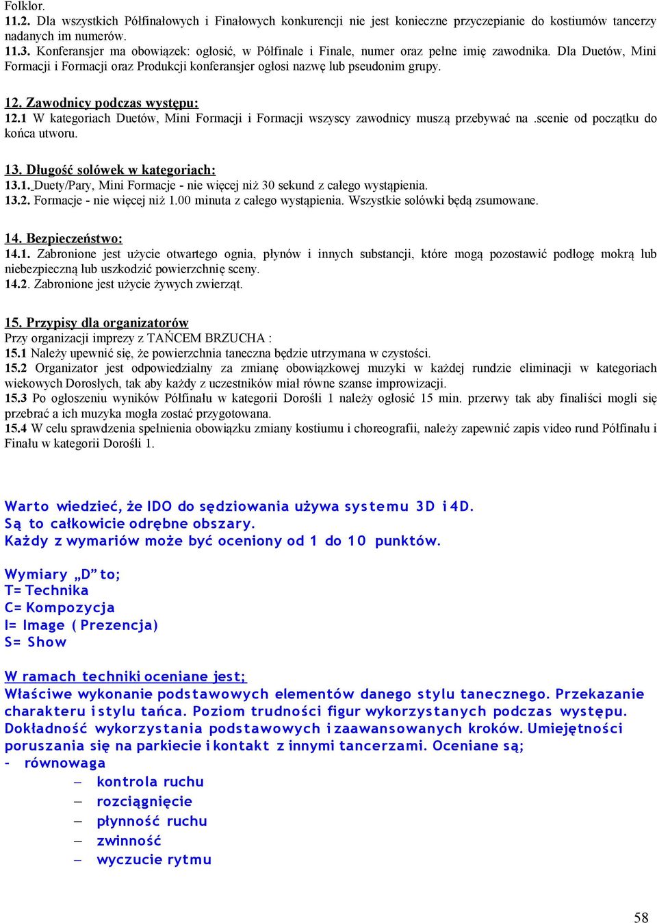 Zawodnicy podczas występu: 12.1 W kategoriach Duetów, Mini Formacji i Formacji wszyscy zawodnicy muszą przebywać na.scenie od początku do końca utworu. 13. Długość solówek w kategoriach: 13.1. Duety/Pary, Mini Formacje - nie więcej niż 30 sekund z całego wystąpienia.