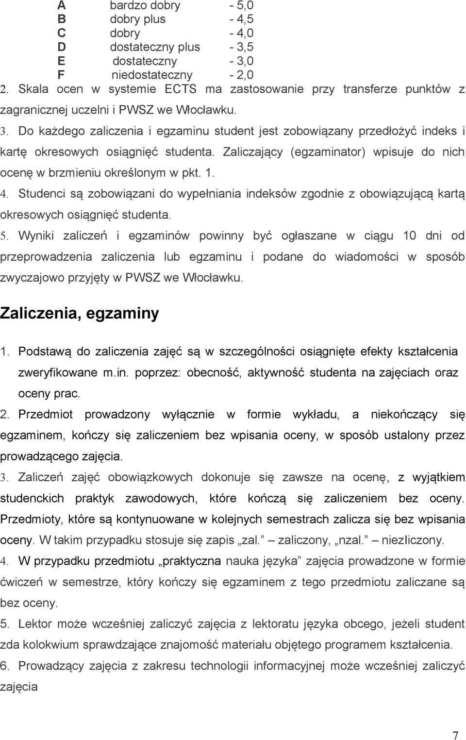 Do każdego zaliczenia i egzaminu student jest zobowiązany przedłożyć indeks i kartę okresowych osiągnięć studenta. Zaliczający (egzaminator) wpisuje do nich ocenę w brzmieniu określonym w pkt. 1. 4.