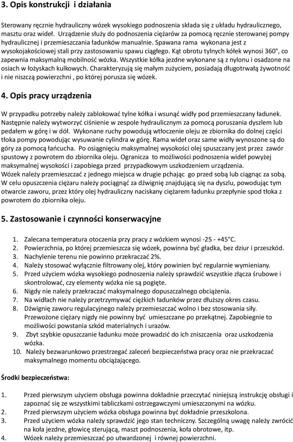 Spawana rama wykonana jest z wysokojakościowej stali przy zastosowaniu spawu ciągłego. Kąt obrotu tylnych kółek wynosi 360, co zapewnia maksymalną mobilnośd wózka.