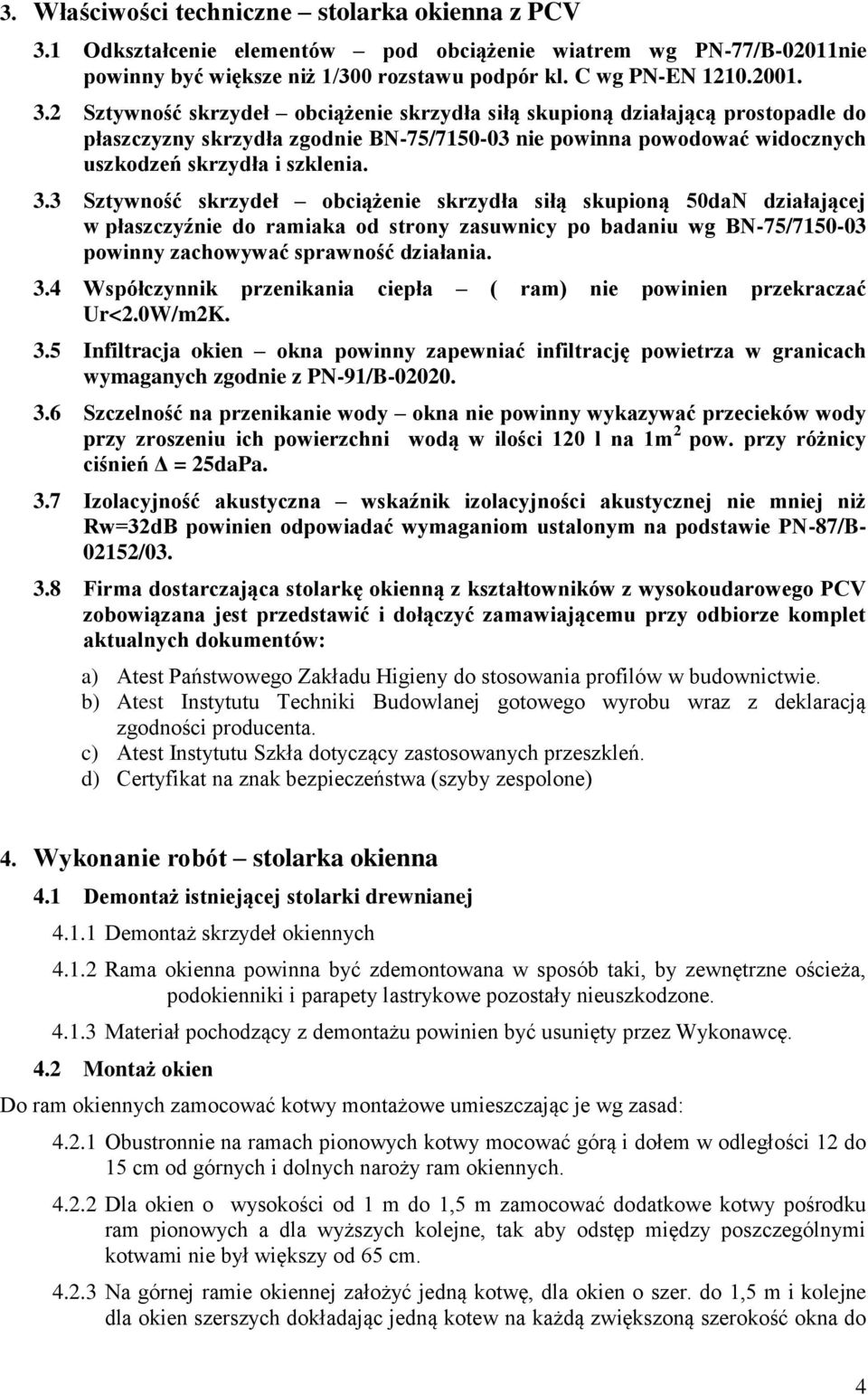 2 Sztywność skrzydeł obciążenie skrzydła siłą skupioną działającą prostopadle do płaszczyzny skrzydła zgodnie BN-75/7150-03 nie powinna powodować widocznych uszkodzeń skrzydła i szklenia. 3.