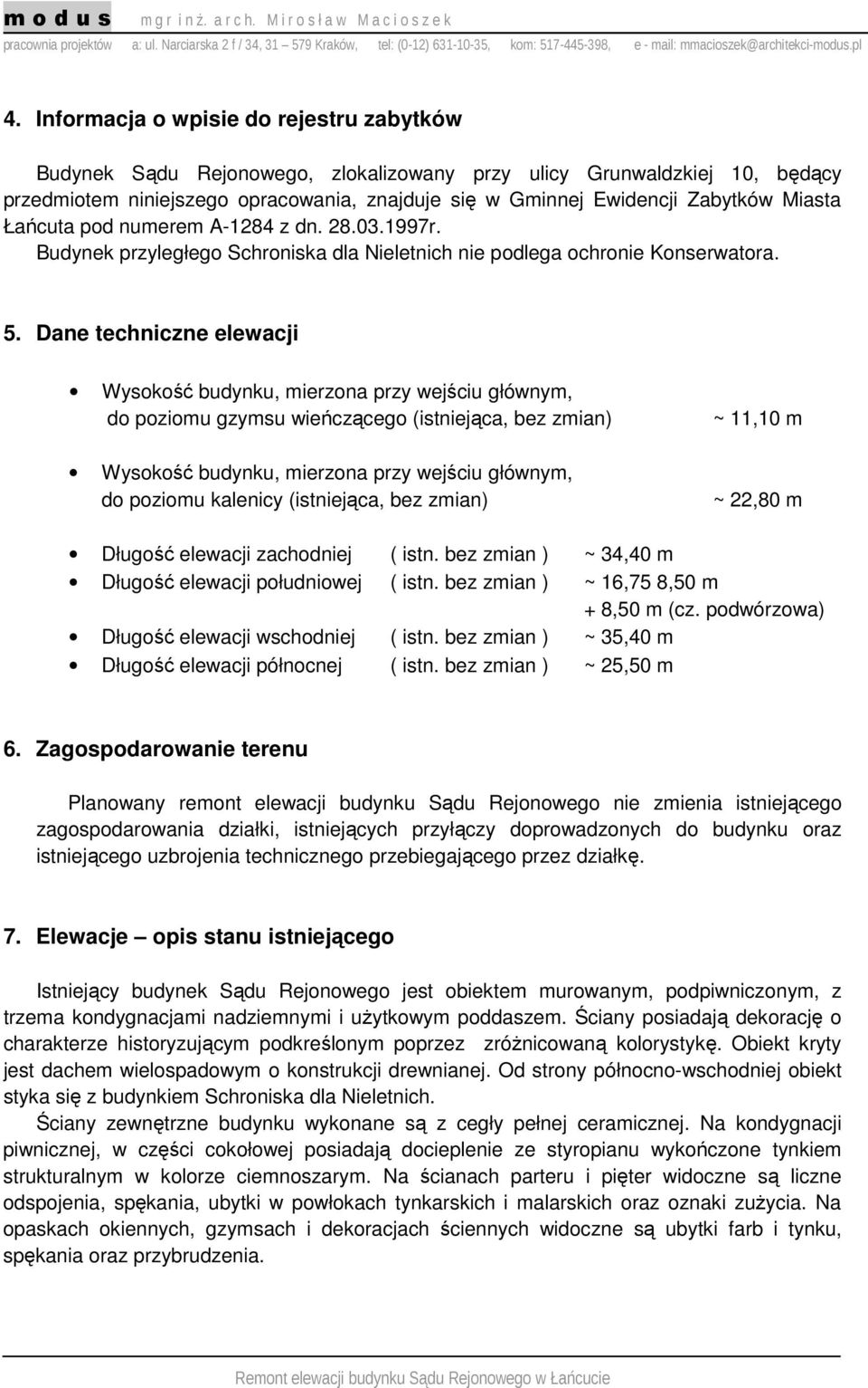 Dane techniczne elewacji Wysokość budynku, mierzona przy wejściu głównym, do poziomu gzymsu wieńczącego (istniejąca, bez zmian) Wysokość budynku, mierzona przy wejściu głównym, do poziomu kalenicy