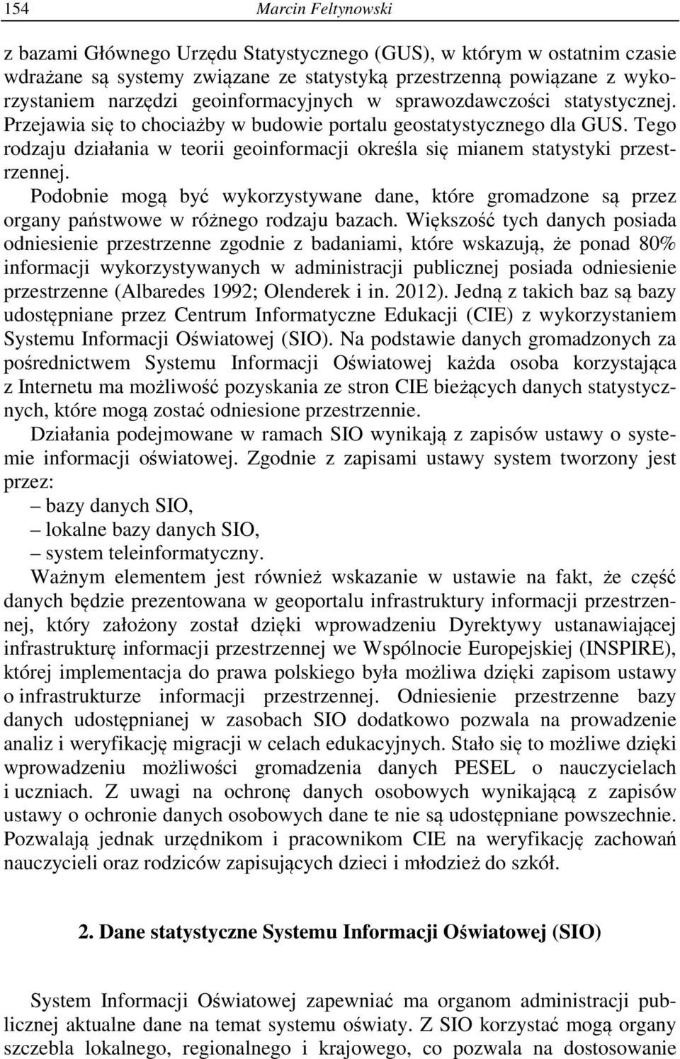 Tego rodzaju działania w teorii geoinformacji określa się mianem statystyki przestrzennej. Podobnie mogą być wykorzystywane dane, które gromadzone są przez organy państwowe w różnego rodzaju bazach.