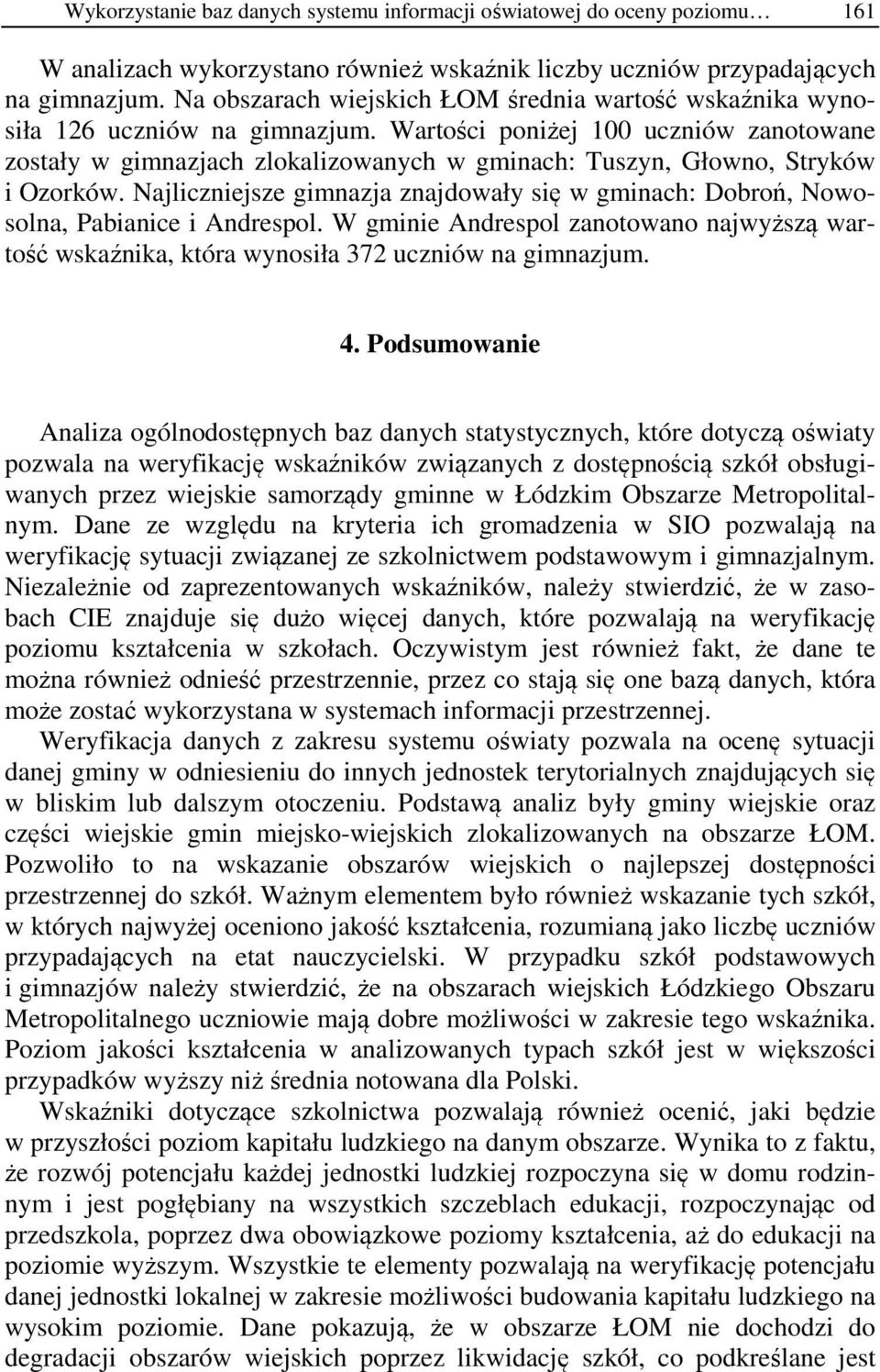 Wartości poniżej 100 uczniów zanotowane zostały w gimnazjach zlokalizowanych w gminach: Tuszyn, Głowno, Stryków i Ozorków.