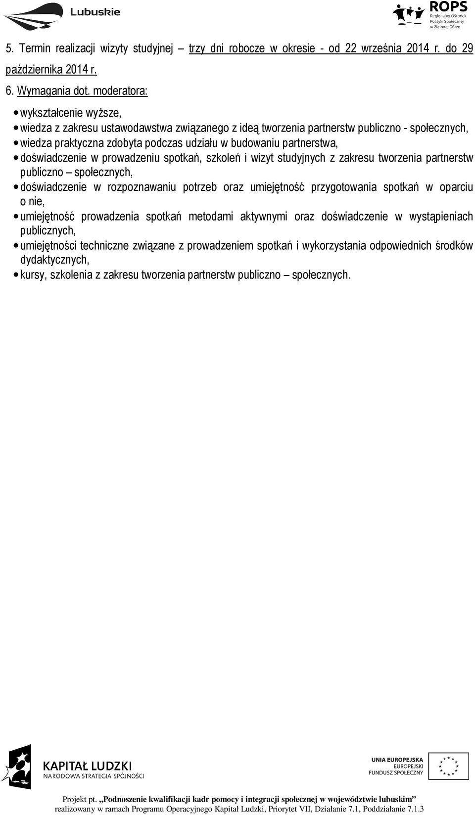 doświadczenie w prowadzeniu spotkań, szkoleń i wizyt studyjnych z zakresu tworzenia partnerstw publiczno społecznych, doświadczenie w rozpoznawaniu potrzeb oraz umiejętność przygotowania spotkań w