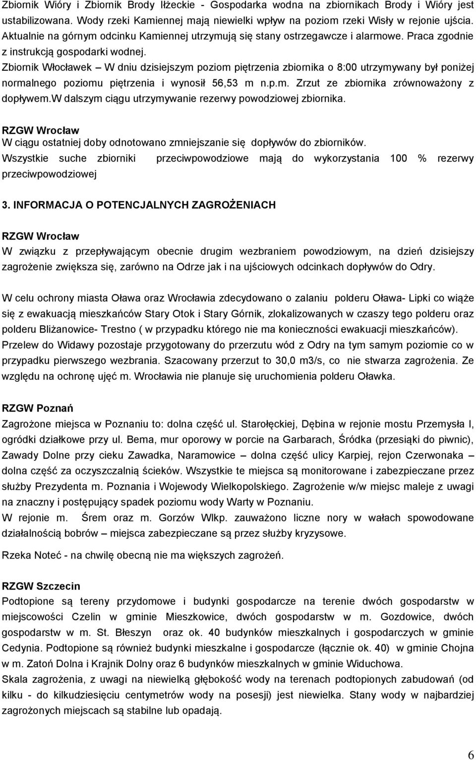 Zbiornik Włocławek W dniu dzisiejszym poziom piętrzenia zbiornika o 8:00 utrzymywany był poniżej normalnego poziomu piętrzenia i wynosił 56,53 m n.p.m. Zrzut ze zbiornika zrównoważony z dopływem.