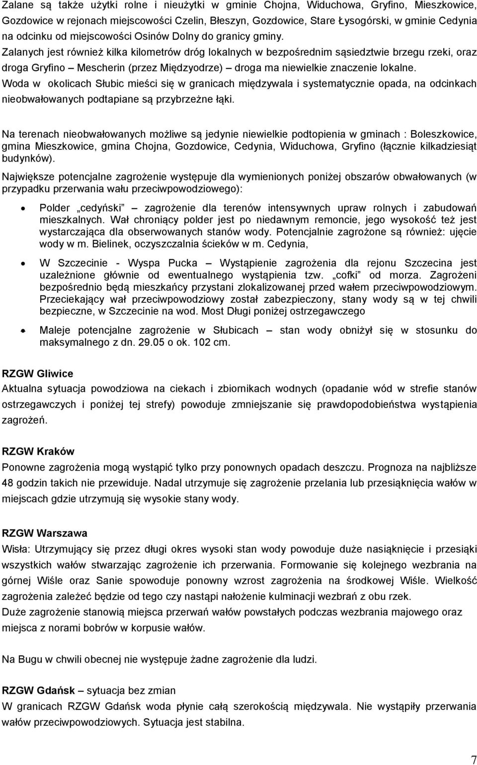 Zalanych jest również kilka kilometrów dróg lokalnych w bezpośrednim sąsiedztwie brzegu rzeki, oraz droga Gryfino Mescherin (przez Międzyodrze) droga ma niewielkie znaczenie lokalne.