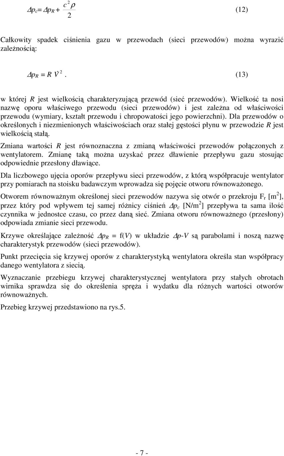 Dla przewodów o określonych i niezmienionych właściwościach oraz stałej gęstości płynu w przewodzie R jest wielkością stałą.