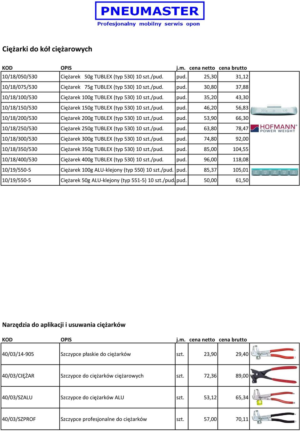 /pud. pud. 63,80 78,47 10/18/300/530 Ciężarek 300g TUBLEX (typ 530) 10 szt./pud. pud. 74,80 92,00 10/18/350/530 Ciężarek 350g TUBLEX (typ 530) 10 szt./pud. pud. 85,00 104,55 10/18/400/530 Ciężarek 400g TUBLEX (typ 530) 10 szt.