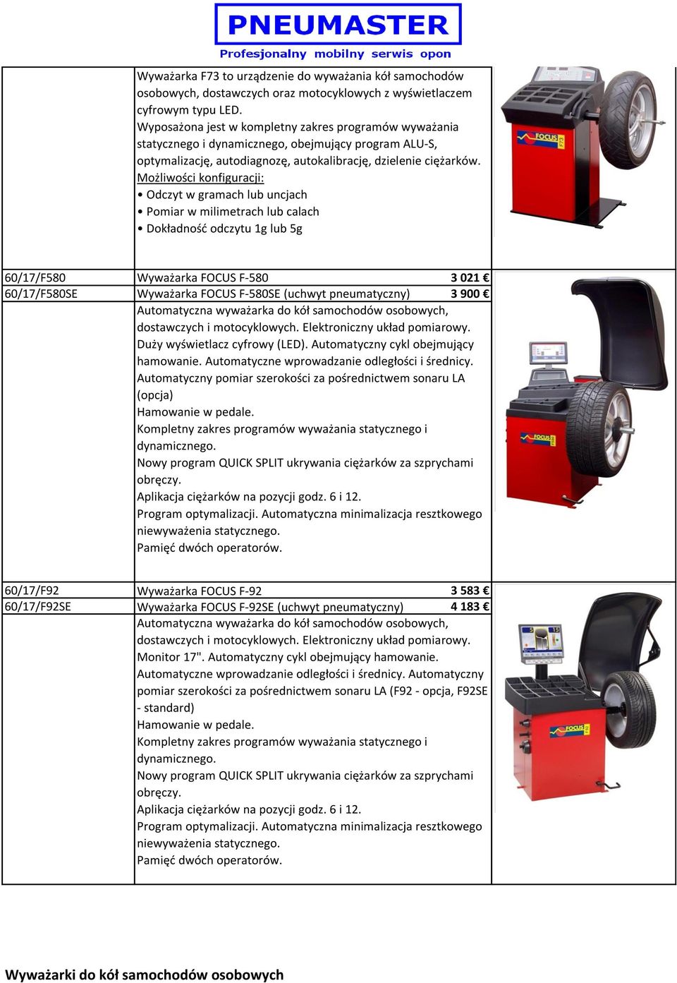 Możliwości konfiguracji: Odczyt w gramach lub uncjach Pomiar w milimetrach lub calach Dokładność odczytu 1g lub 5g 60/17/F580 Wyważarka FOCUS F-580 3 021 60/17/F580SE Wyważarka FOCUS F-580SE (uchwyt