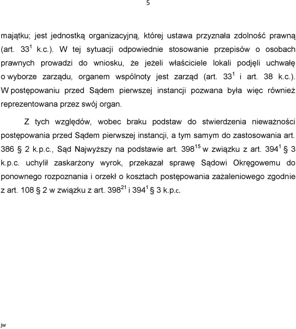 38 k.c.). W postępowaniu przed Sądem pierwszej instancji pozwana była więc również reprezentowana przez swój organ.