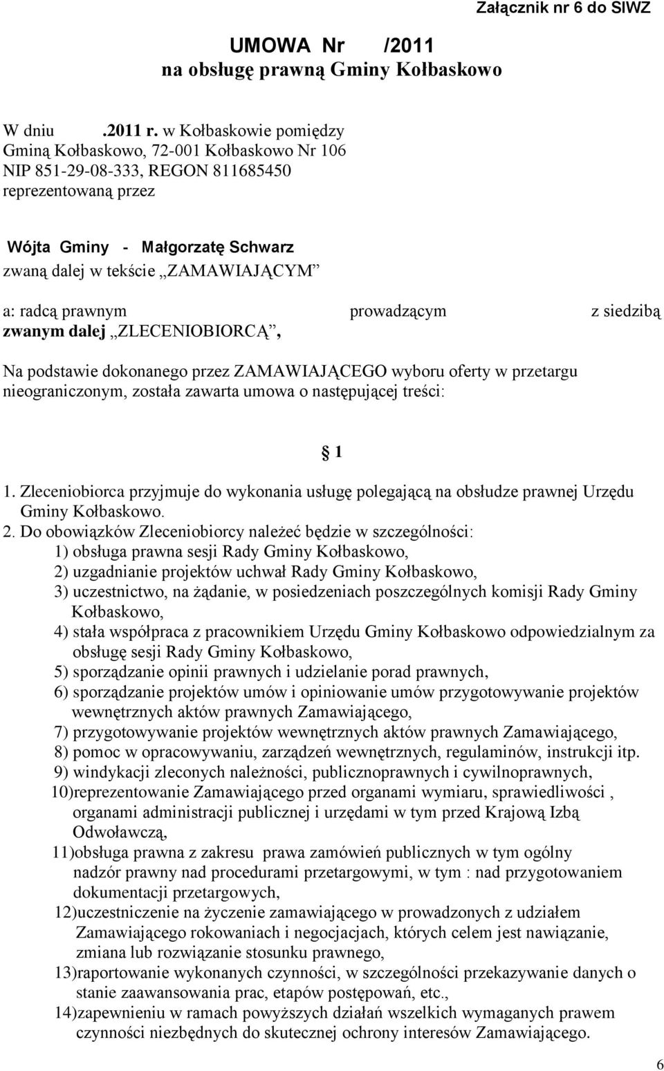 prawnym prowadzącym z siedzibą zwanym dalej ZLECENIOBIORCĄ, Na podstawie dokonanego przez ZAMAWIAJĄCEGO wyboru oferty w przetargu nieograniczonym, została zawarta umowa o następującej treści: 1 1.