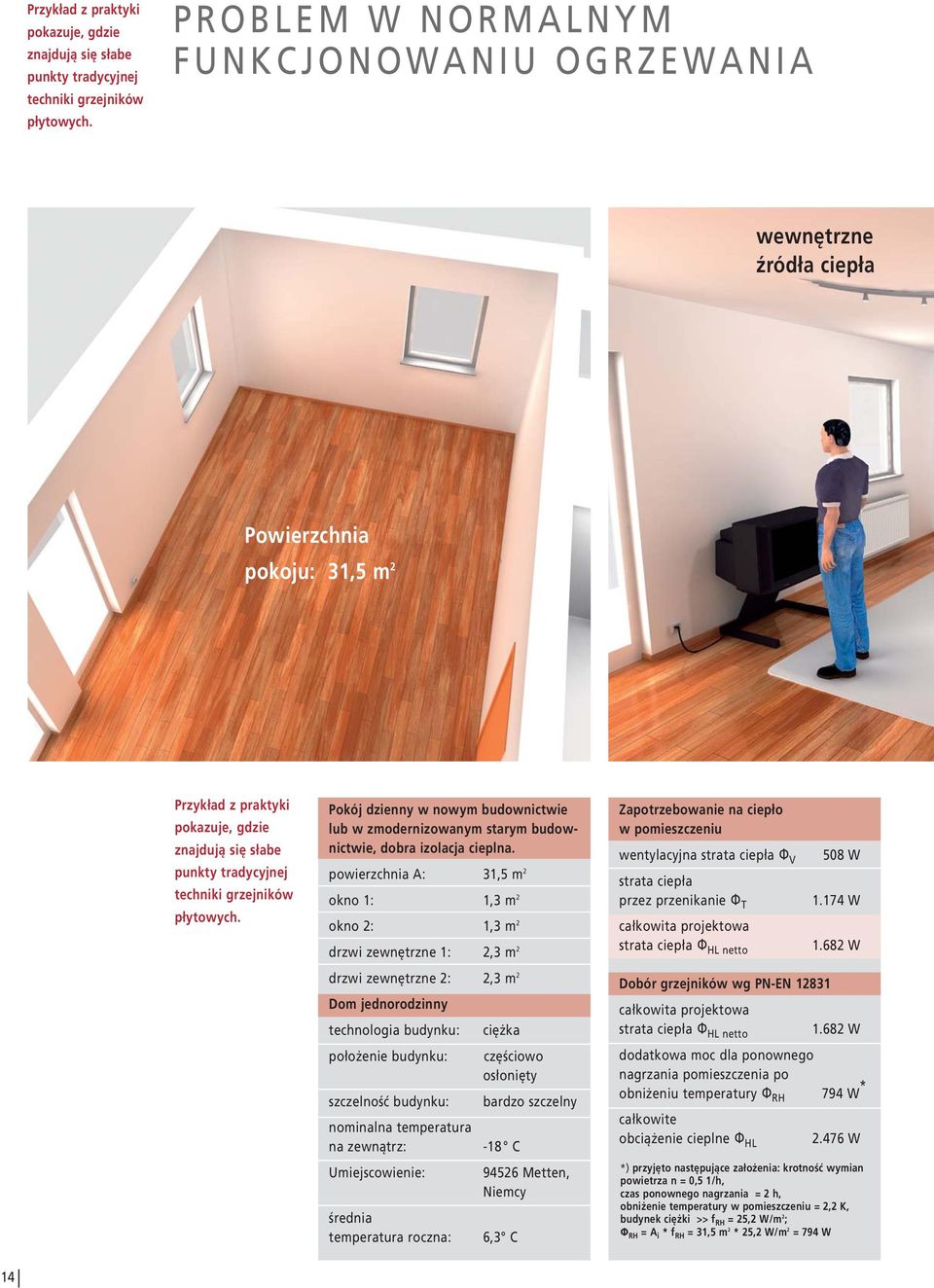 powierzchnia A: 31,5 m 2 okno 1: 1,3 m 2 okno 2: 1,3 m 2 drzwi zewnętrzne 1: 2,3 m 2 Zapotrzebowanie na ciepło w pomieszczeniu wentyacyjna strata ciepła F V strata ciepła przez przenikanie F T