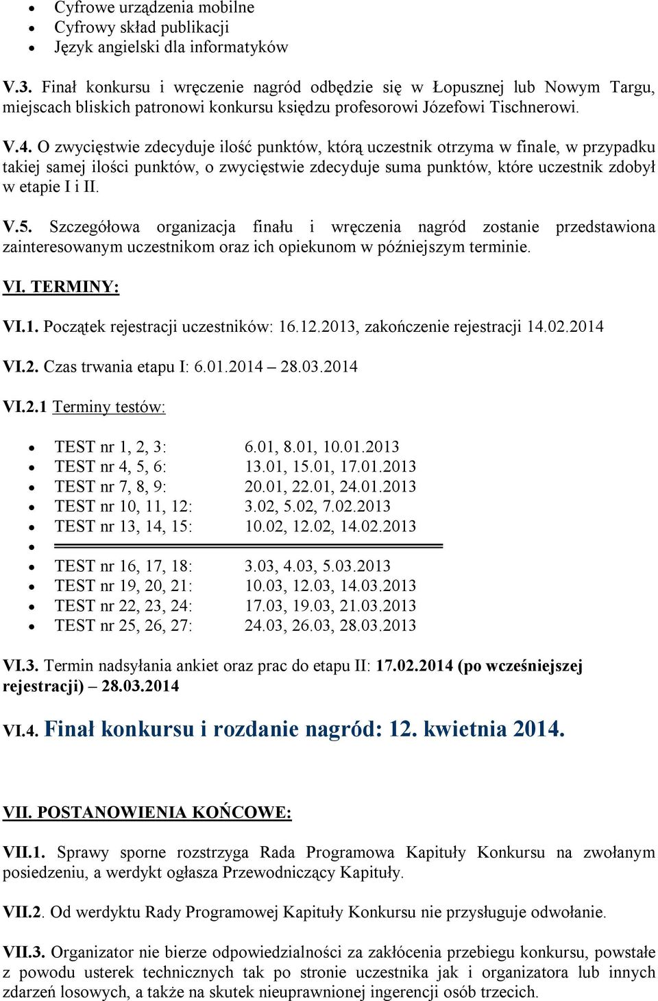 O zwycięstwie zdecyduje ilość punktów, którą uczestnik otrzyma w finale, w przypadku takiej samej ilości punktów, o zwycięstwie zdecyduje suma punktów, które uczestnik zdobył w etapie I i II. V.5.