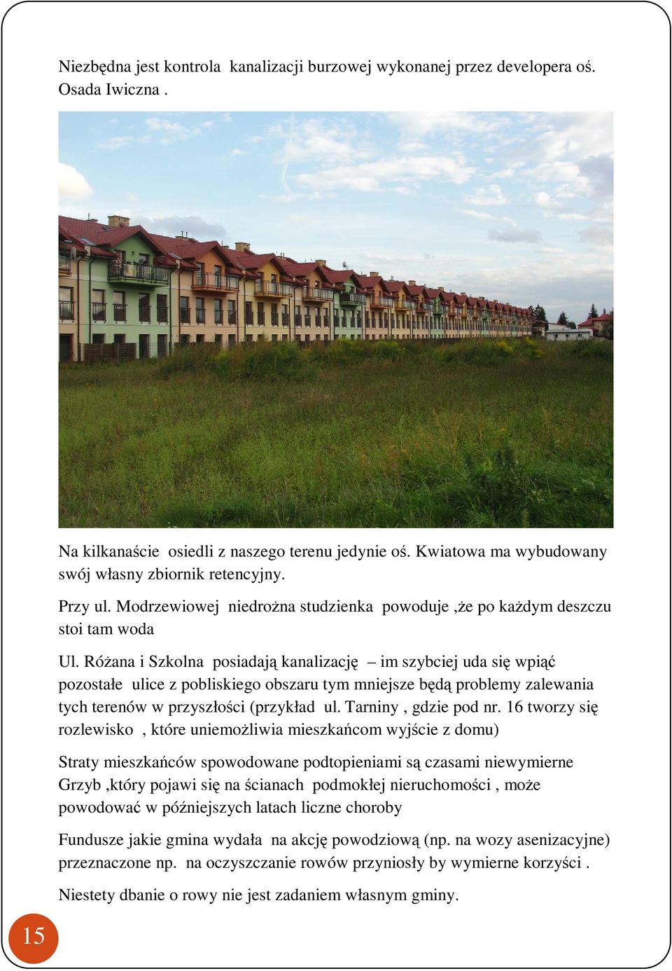 RóŜana i Szkolna posiadają kanalizację im szybciej uda się wpiąć pozostałe ulice z pobliskiego obszaru tym mniejsze będą problemy zalewania tych terenów w przyszłości (przykład ul.