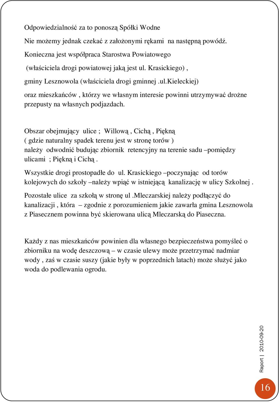 Obszar obejmujący ulice ; Willową, Cichą, Piękną ( gdzie naturalny spadek terenu jest w stronę torów ) naleŝy odwodnić budując zbiornik retencyjny na terenie sadu pomiędzy ulicami ; Piękną i Cichą.