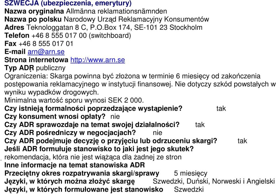 arn.se Strona internetowa http://www.arn.se Typ ADR publiczny Ograniczenia: Skarga powinna być złożona w terminie 6 miesięcy od zakończenia postępowania reklamacyjnego w instytucji finansowej.