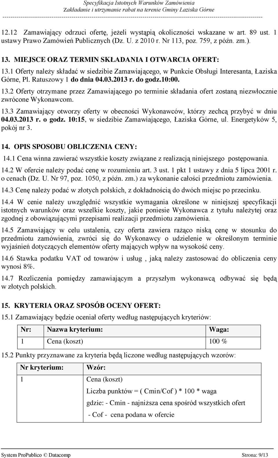 13.2 Oferty otrzymane przez Zamawiającego po terminie składania ofert zostaną niezwłocznie zwrócone Wykonawcom. 13.3 Zamawiający otworzy oferty w obecności Wykonawców, którzy zechcą przybyć w dniu 04.