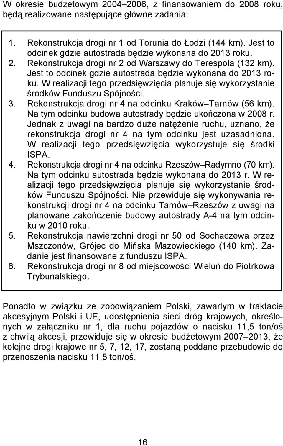 W realizacji tego przedsięwzięcia planuje się wykorzystanie środków Funduszu Spójności. 3. Rekonstrukcja drogi nr 4 na odcinku Kraków Tarnów (56 km).