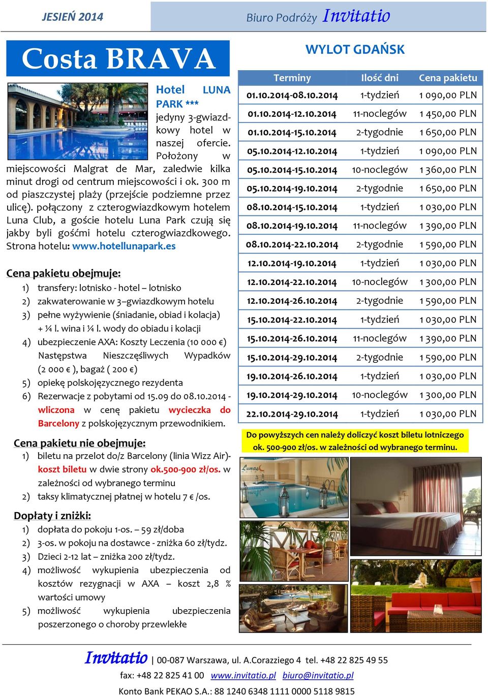 Strona hotelu: www.hotellunapark.es 2) zakwaterowanie w 3 gwiazdkowym hotelu - koszt biletu w dwie strony ok.500-900 zł/os. w zależności od wybranego terminu 1) dopłata do pokoju 1-os.