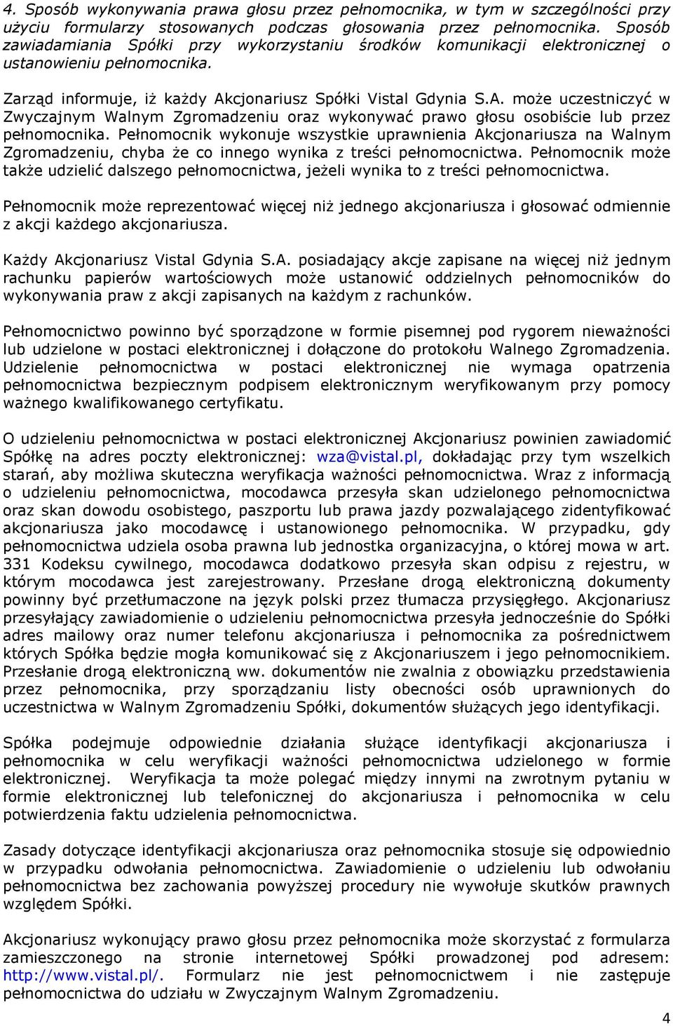 cjonariusz Spółki Vistal Gdynia S.A. może uczestniczyć w Zwyczajnym Walnym Zgromadzeniu oraz wykonywać prawo głosu osobiście lub przez pełnomocnika.