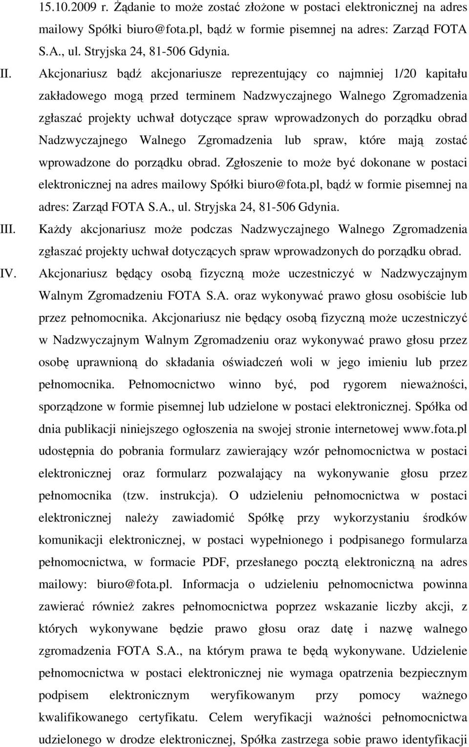Akcjonariusz bądź akcjonariusze reprezentujący co najmniej 1/20 kapitału zakładowego mogą przed terminem Nadzwyczajnego Walnego Zgromadzenia zgłaszać projekty uchwał dotyczące spraw wprowadzonych do