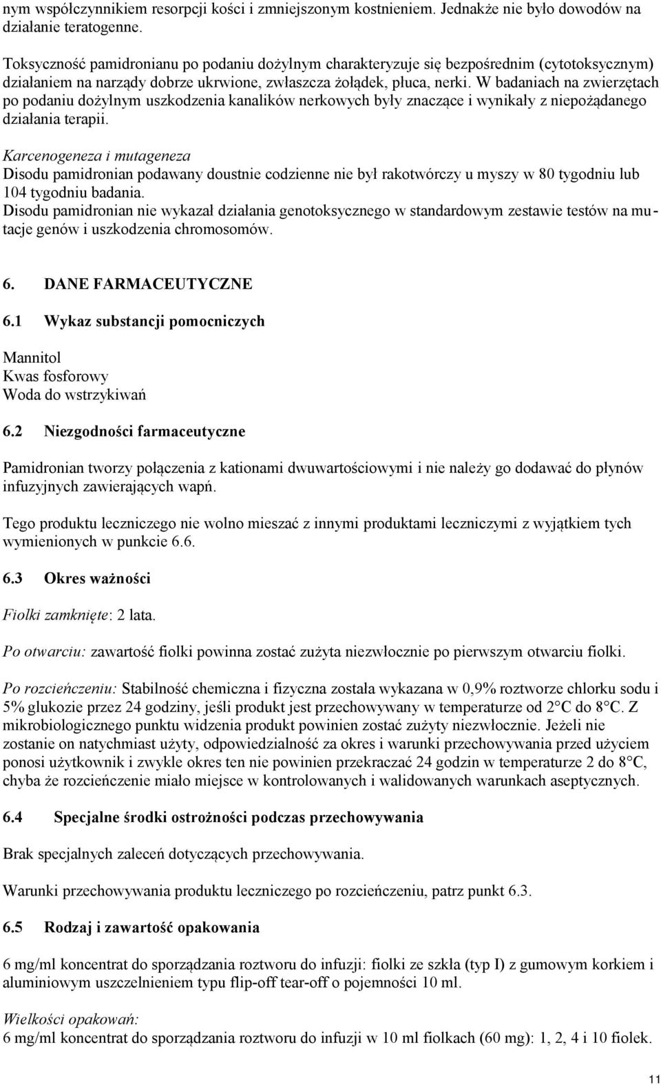 W badaniach na zwierzętach po podaniu dożylnym uszkodzenia kanalików nerkowych były znaczące i wynikały z niepożądanego działania terapii.