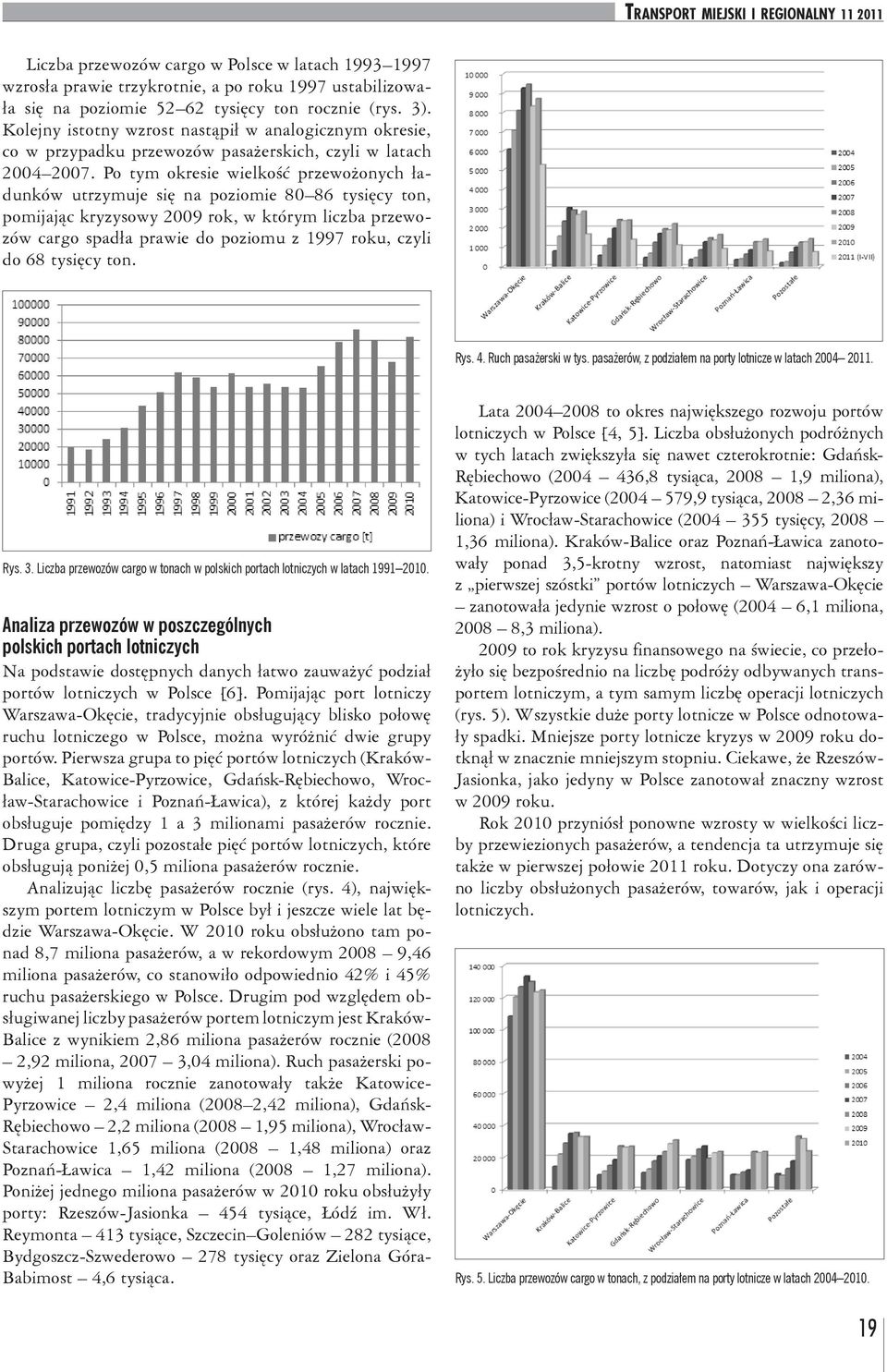 Po tym okresie wielkość przewożonych ładunków utrzymuje się na poziomie 80 86 tysięcy ton, pomijając kryzysowy 2009 rok, w którym liczba przewozów cargo spadła prawie do poziomu z 1997 roku, czyli do