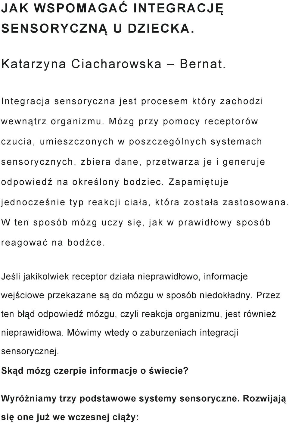 Zapamiętuje jednocześnie typ reakcji ciała, która została zastosowana. W ten sposób mózg uczy się, jak w prawidłowy sposób reagować na bodźce.