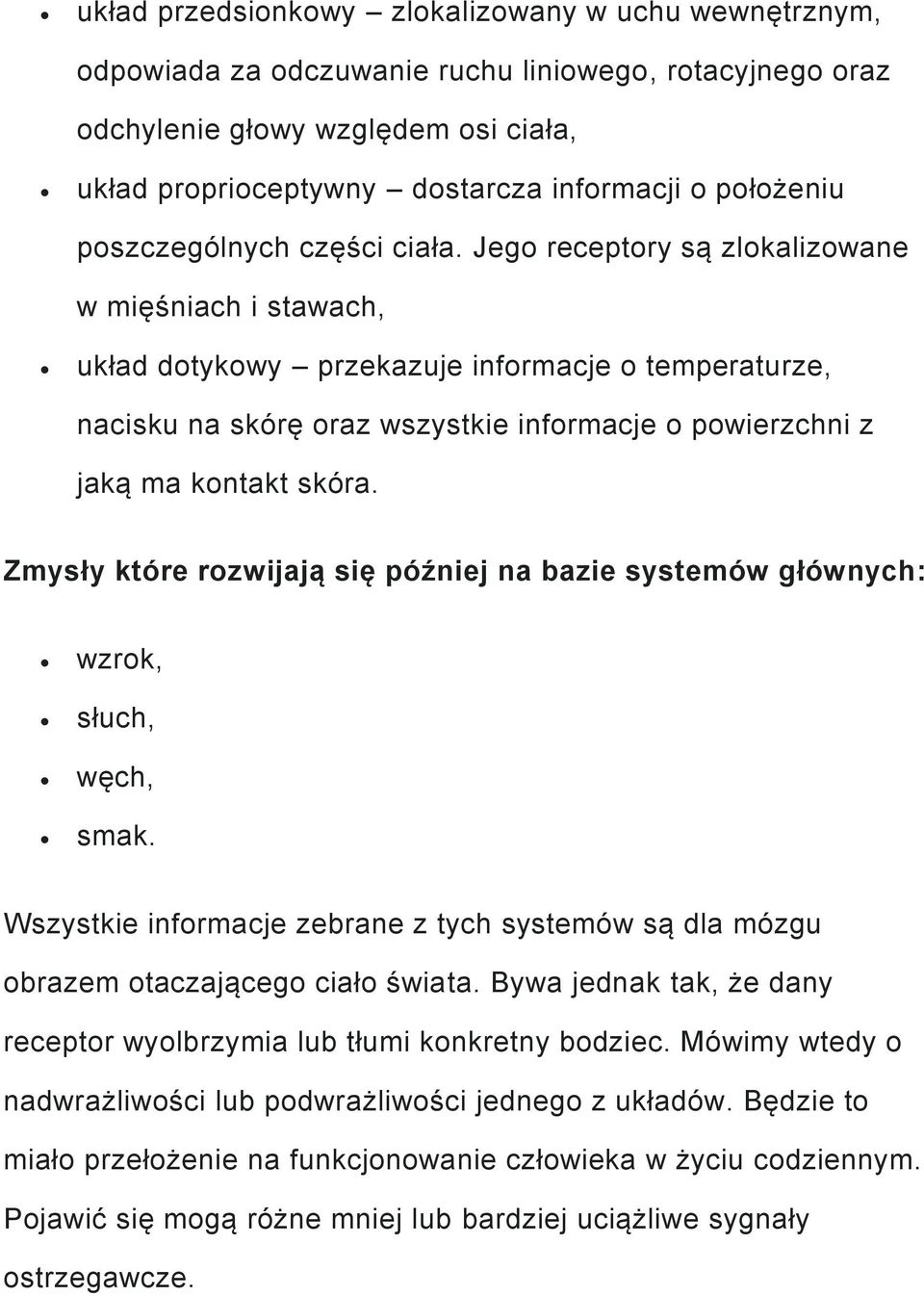 Jego receptory są zlokalizowane w mięśniach i stawach, układ dotykowy przekazuje informacje o temperaturze, nacisku na skórę oraz wszystkie informacje o powierzchni z jaką ma kontakt skóra.