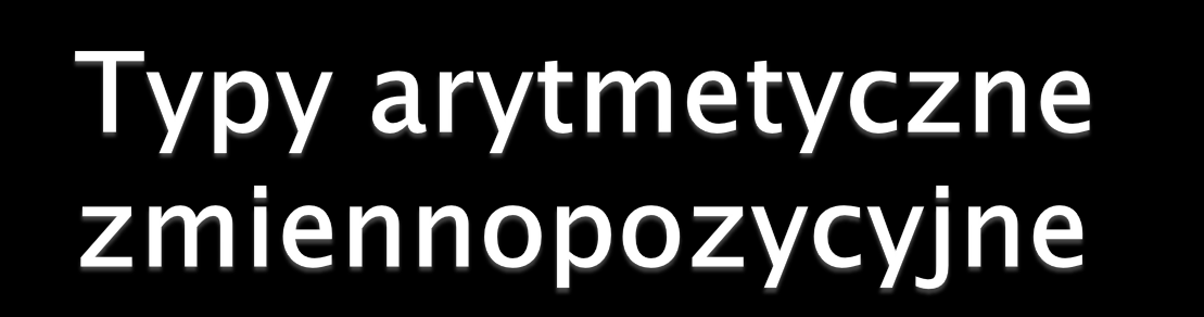 Typy zmiennopozycyjne występują w dwóch rodzajach różniących się zakresem możliwych do reprezentacji liczb: Typ Liczba Zakres Domyślna bitów wartość float 32 od -3,4 10 38 do 3,4 10 38 (ok.