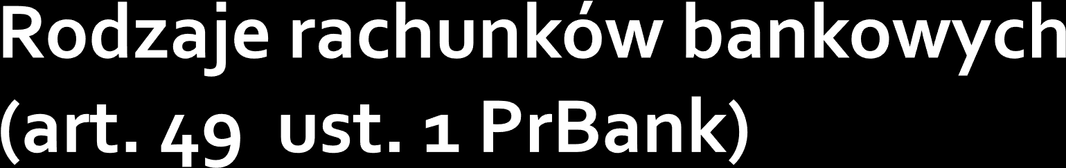 1) rachunki rozliczeniowe, w tym bieżące i pomocnicze; 2) rachunki lokat terminowych; 3) rachunki oszczędnościowe, rachunki