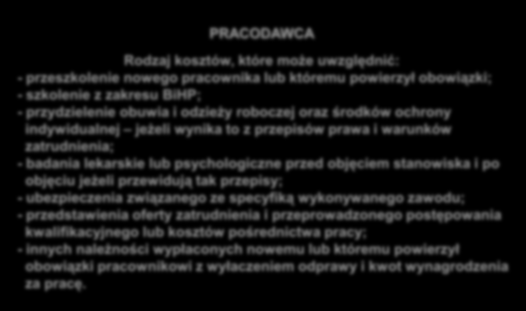 PRACODAWCA Rodzaj kosztów, które może uwzględnić: - przeszkolenie nowego pracownika lub któremu powierzył obowiązki; - szkolenie z zakresu BiHP; - przydzielenie obuwia i odzieży roboczej oraz środków