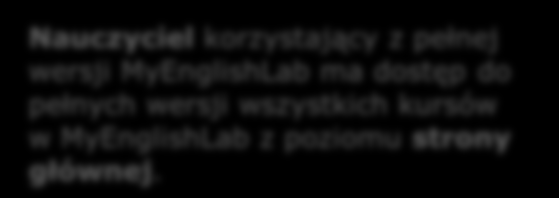 Widok pełnej wersji nauczyciela Nauczyciel korzystający z pełnej wersji MyEnglishLab ma dostęp do pełnych wersji wszystkich kursów w MyEnglishLab z poziomu strony głównej.