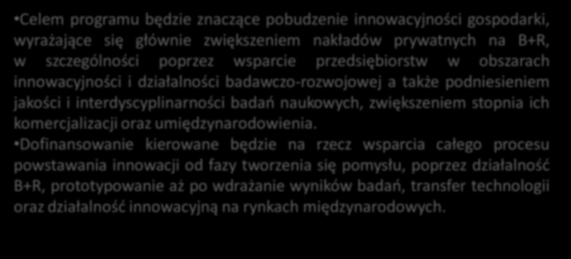 Program Operacyjny Inteligentny Rozwój Celem programu będzie znaczące pobudzenie innowacyjności gospodarki, wyrażające się głównie zwiększeniem nakładów prywatnych na B+R, w szczególności poprzez