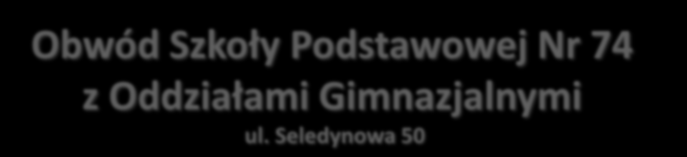 Obwód Szkoły Podstawowej Nr 74 z Oddziałami Gimnazjalnymi ul.