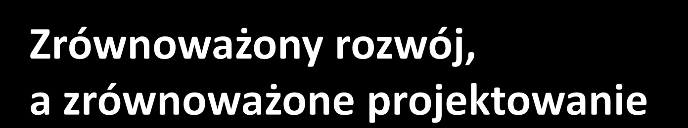 Potrzeby społeczne zaspakajane w sposób zrównoważony z troską o zachowanie zasobów i dóbr dla kolejnych pokoleń społeczeństwo gospodarka Zastosowanie materiałów i technologii