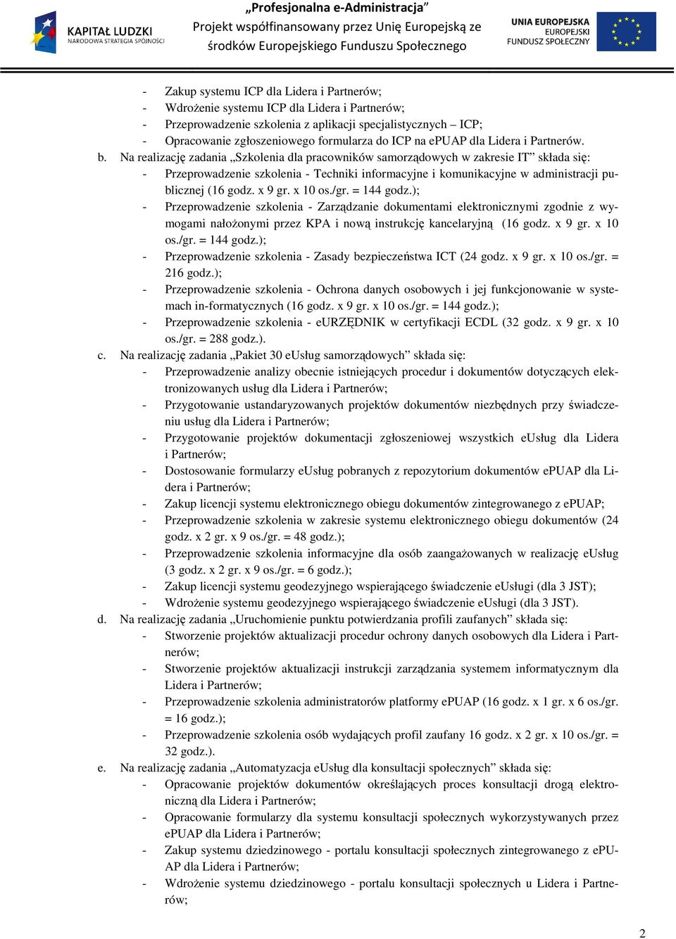Na realizację zadania Szkolenia dla pracowników samorządowych w zakresie IT składa się: - Przeprowadzenie szkolenia - Techniki informacyjne i komunikacyjne w administracji publicznej (16 godz. x 9 gr.