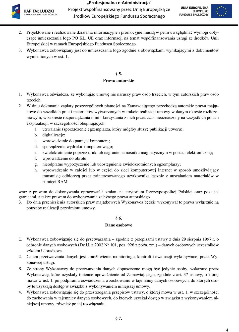 Prawa autorskie 1. Wykonawca oświadcza, że wykonując umowę nie naruszy praw osób trzecich, w tym autorskich praw osób trzecich. 2.